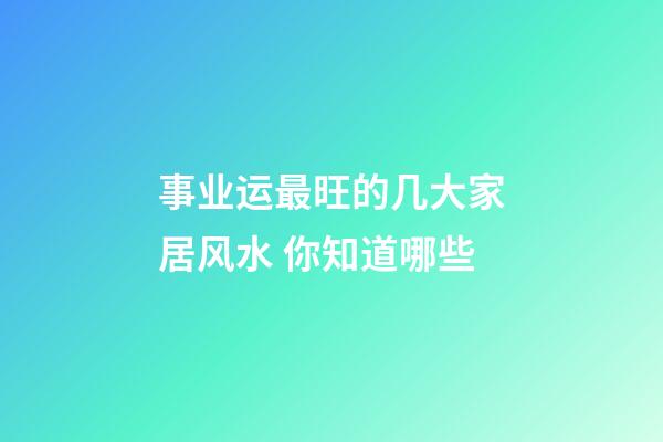 事业运最旺的几大家居风水 你知道哪些